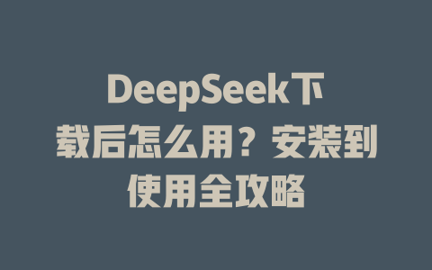 DeepSeek下载后怎么用？安装到使用全攻略 - DeepSeek-DeepSeek