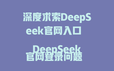 深度求索DeepSeek官网入口 DeepSeek官网登录问题 DeepSeek官网功能介绍 DeepSeek-v3官网 DeepSeek官网入口在哪里 DeepSeek官网下载安装 DeepSeek官网无法打开 DeepSeek官网手机版下载 DeepSeek官网用什么版本 DeepSeek官网怎么进 DeepSeek官网能免费下载 DeepSeek官网为何打不开 DeepSeek官方入口登录地址 - DeepSeek-DeepSeek