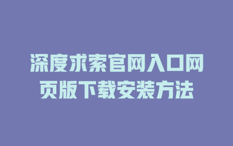 深度求索官网入口网页版下载安装方法 - DeepSeek-DeepSeek