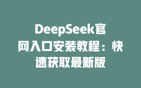 DeepSeek官网入口安装教程：快速获取最新版 - DeepSeek-DeepSeek