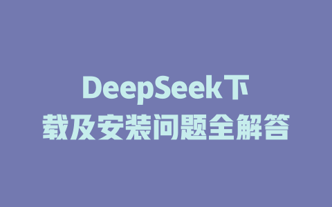 DeepSeek下载及安装问题全解答 - DeepSeek-DeepSeek