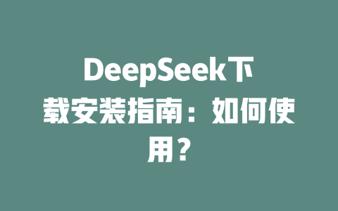 DeepSeek下载安装指南：如何使用？ - DeepSeek-DeepSeek