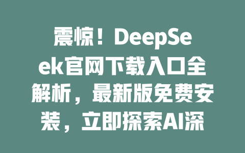 震惊！DeepSeek官网下载入口全解析，最新版免费安装，立即探索AI深度搜索！ - DeepSeek-DeepSeek