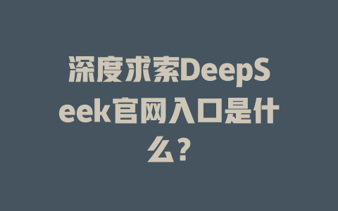 深度求索DeepSeek官网入口是什么？ - DeepSeek-DeepSeek